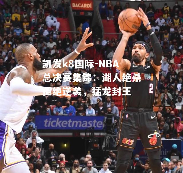 NBA总决赛集锦：湖人绝杀拒绝逆袭，猛龙封王