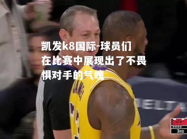 球员们在比赛中展现出了不畏惧对手的气魄