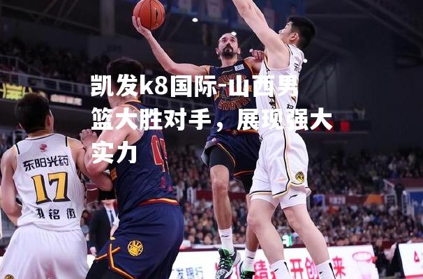 山西男篮大胜对手，展现强大实力