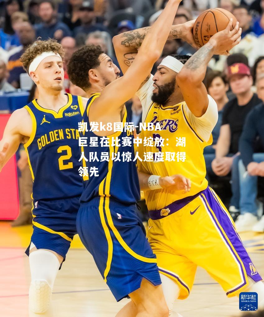 NBA巨星在比赛中绽放：湖人队员以惊人速度取得领先